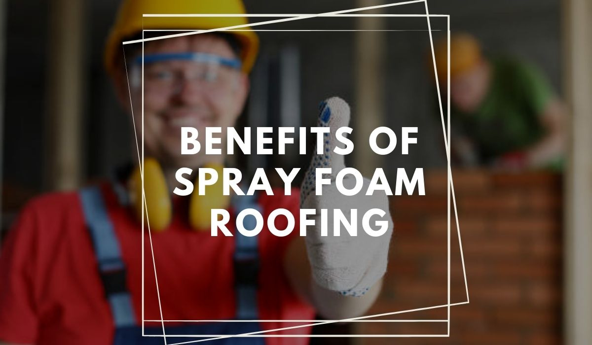 The Top Benefits of Spray Foam Roofing Systems